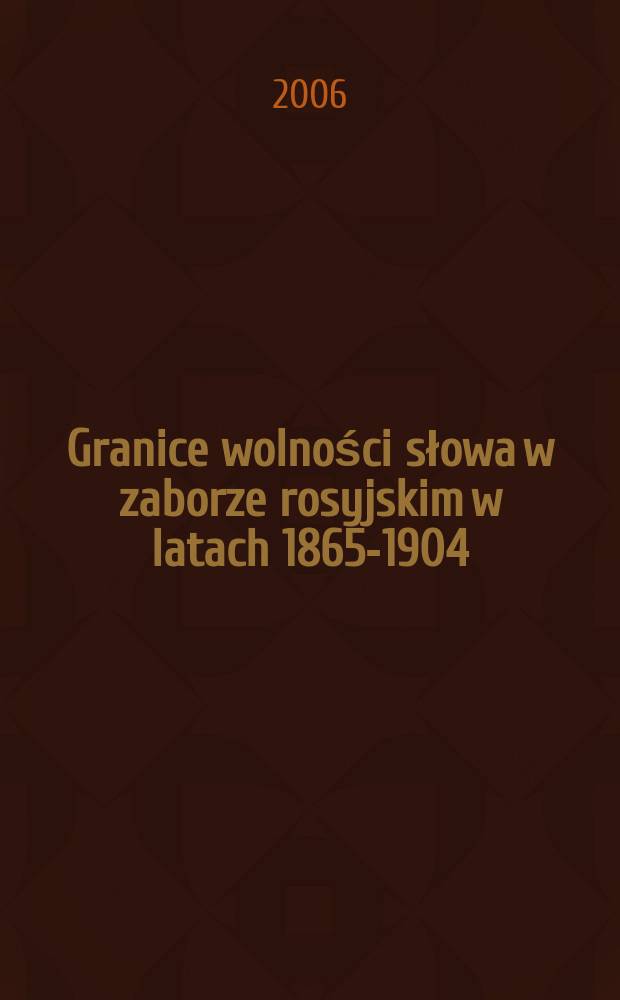 Granice wolności słowa w zaborze rosyjskim w latach 1865-1904 : wykaz publikacji polskojęzycznych zakwestionowanych oraz dopuszczonych do obiegu przez carską cenzurę zagraniczną = Границы свободы слова в Польше(в составе России) 1865-1904 гг.