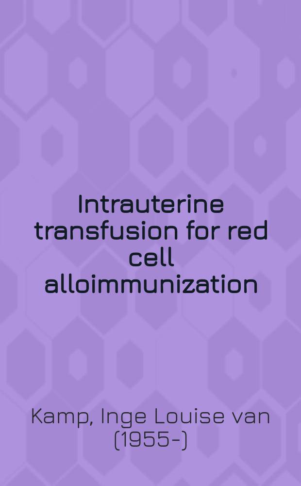 Intrauterine transfusion for red cell alloimmunization : proefschrift = Интраутеральные трансфузии при аллоиммунизации эритроцитами