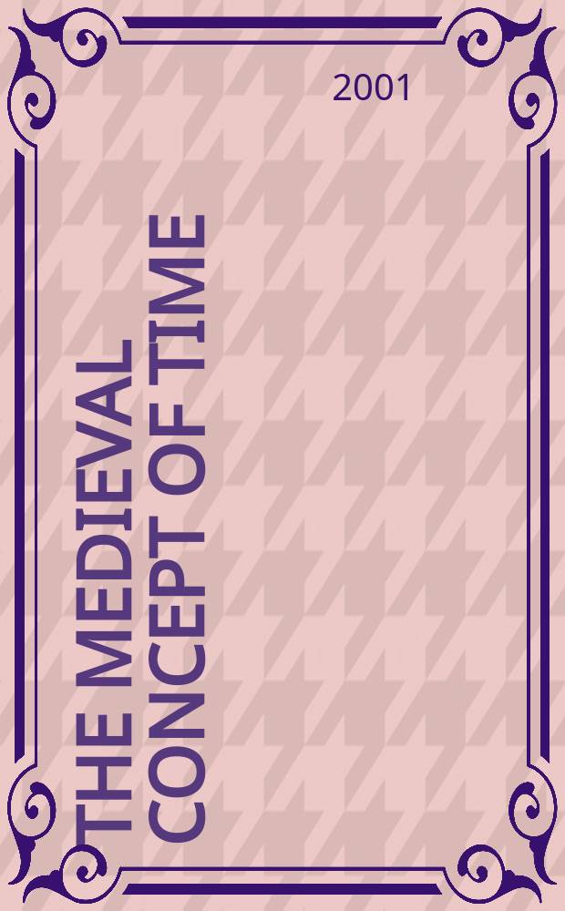 The Medieval concept of time : studies on the scholastic debate and its reception in early modern philosophy : based on the papers of the International colloquium entitled Le transformazioni del concetto di tempo tra Medioevo e Età Moderna, held in Bari from 10th to 12th December 1998 = Средневековая концепция времени