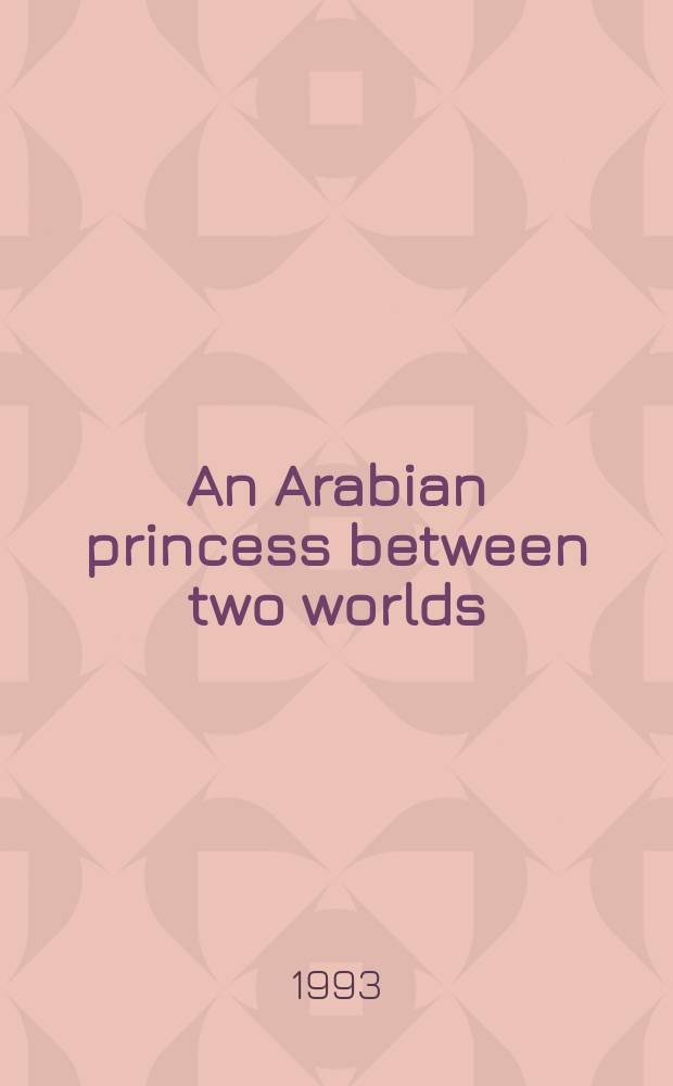 An Arabian princess between two worlds : memoirs, letters home, sequels to the memoirs : Syrian customs and usages = Арабские принцессы между двумя мирами