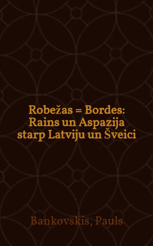 Robežas = Bordes : Rains un Aspazija starp Latviju un &Scaron;veici = Райнис и Аспазия между Латвией и Швейцарией