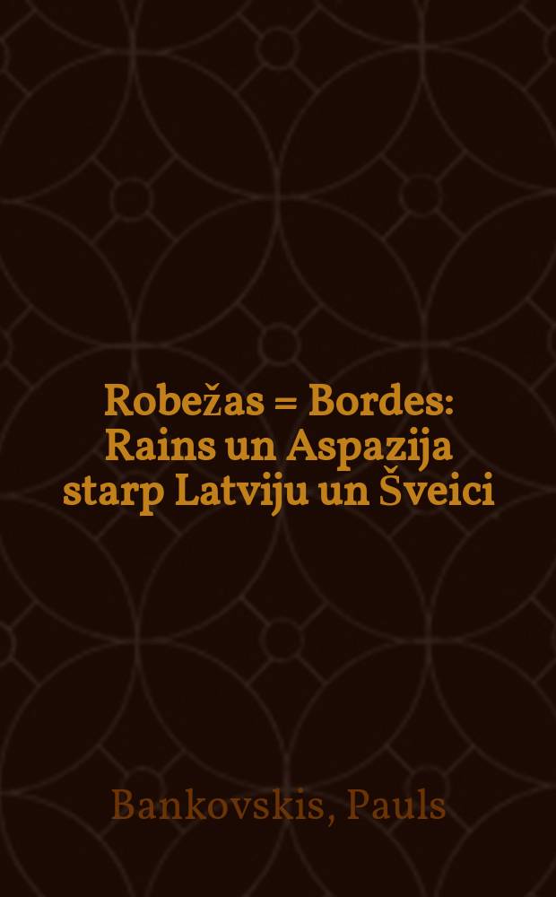 Robežas = Bordes : Rains un Aspazija starp Latviju un Šveici = Райнис и Аспазия между Латвией и Швейцарией