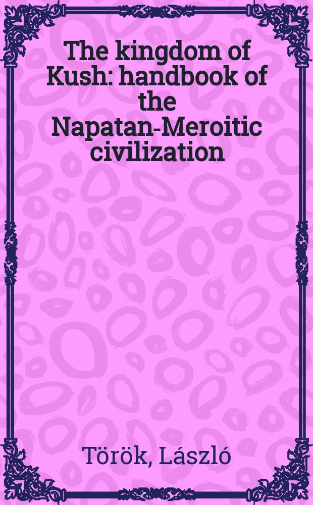 The kingdom of Kush : handbook of the Napatan-Meroitic civilization = Королевство Гиндукуш: учебник мероитской цивилизации