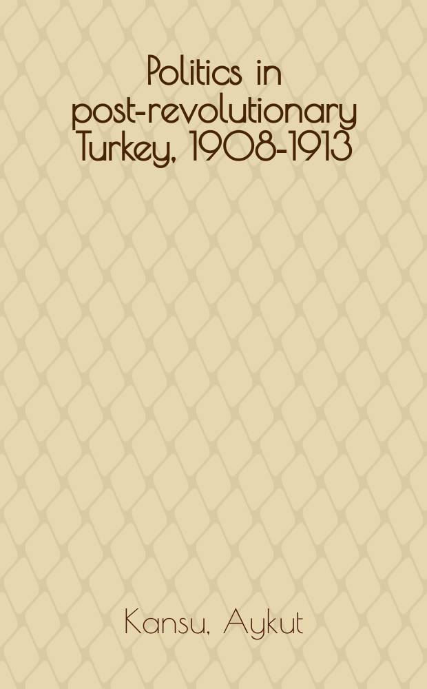 Politics in post-revolutionary Turkey, 1908-1913 = Политика в пост-революционной Турции, 1908-1913
