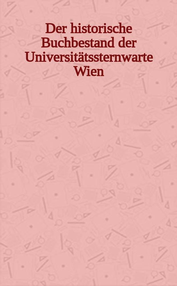 Der historische Buchbestand der Universitätssternwarte Wien : ein illustrierter Katalog = Исторические книги в Университетской обсерватории в Вене