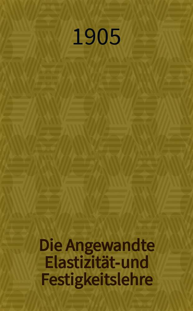 Die Angewandte Elastizitäts- und Festigkeitslehre : auf Grundlage der Erfahrung