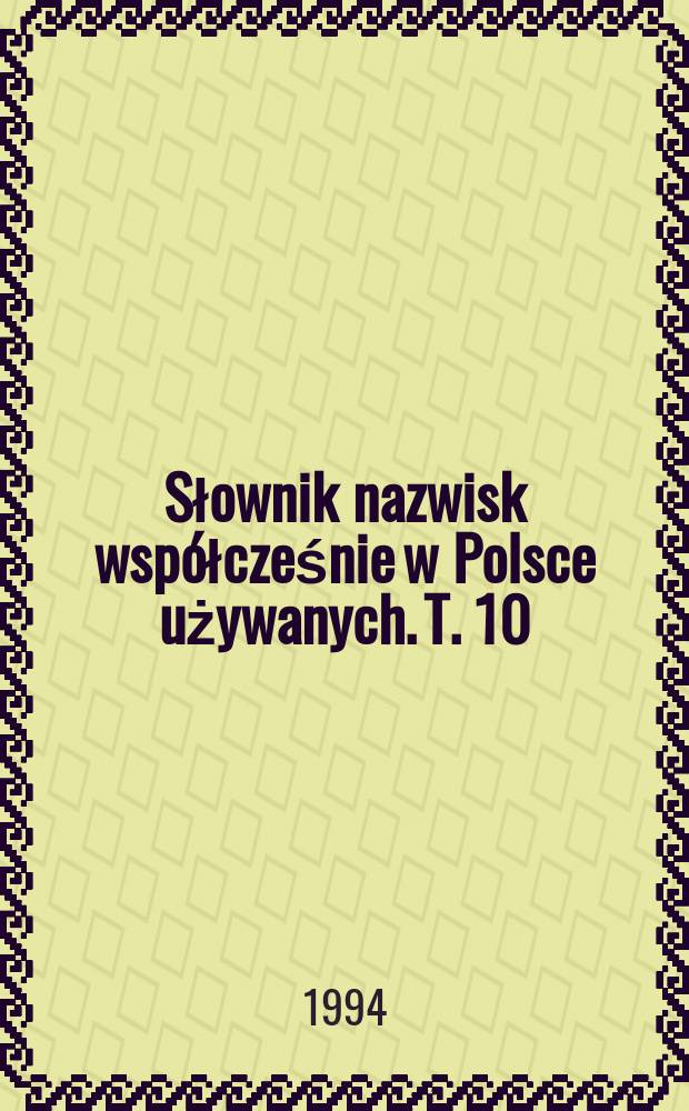 Słownik nazwisk współcześnie w Polsce używanych. T. 10 : U - Ż