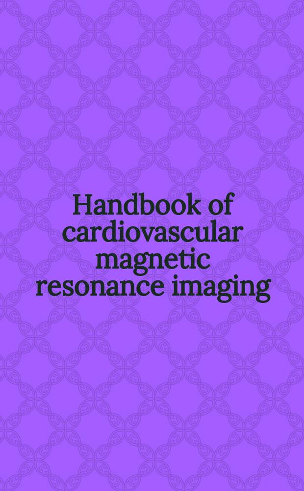 Handbook of cardiovascular magnetic resonance imaging = Руководство по кардиоваскулярному магнитно-резонансному изображению