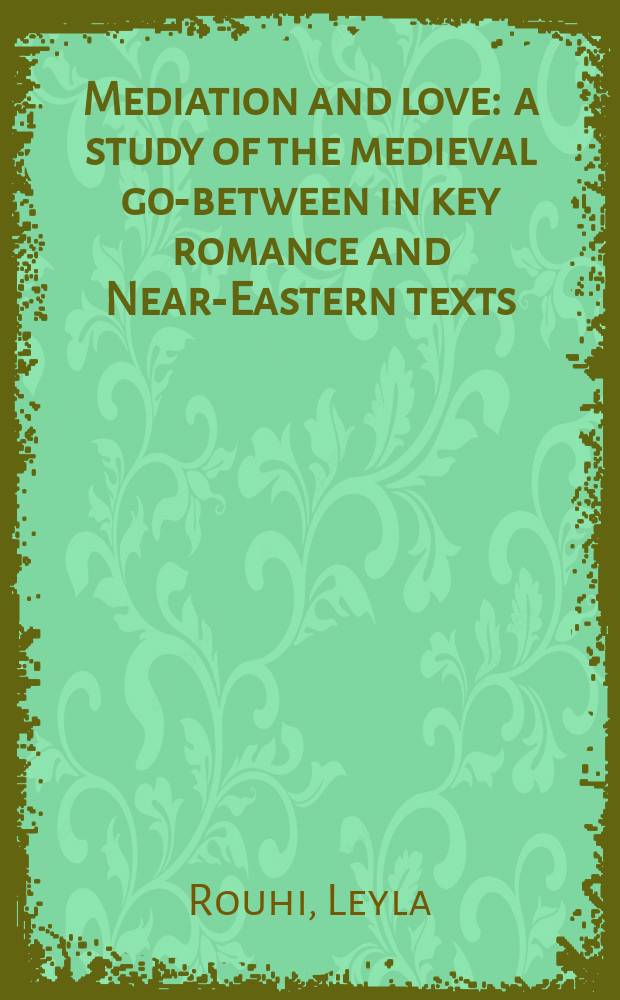 Mediation and love : a study of the medieval go-between in key romance and Near-Eastern texts = Посредничество и любовь. Изучение средневекового посредника в ключе средневекового романа и новых восточных текстов