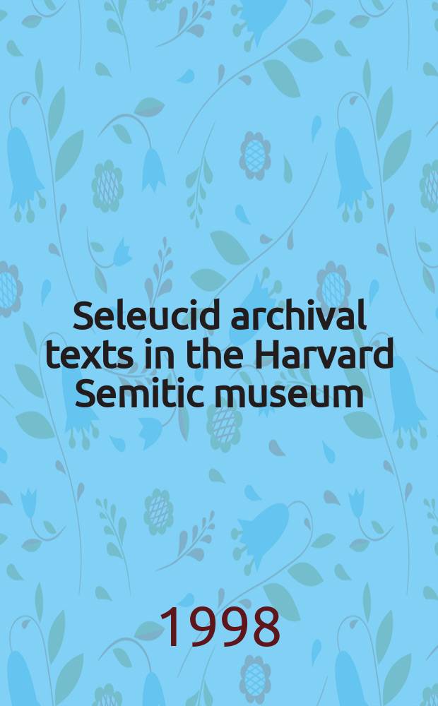 Seleucid archival texts in the Harvard Semitic museum : text editions and catalogue raisonné of the seal impressions = История государства Селевкидов