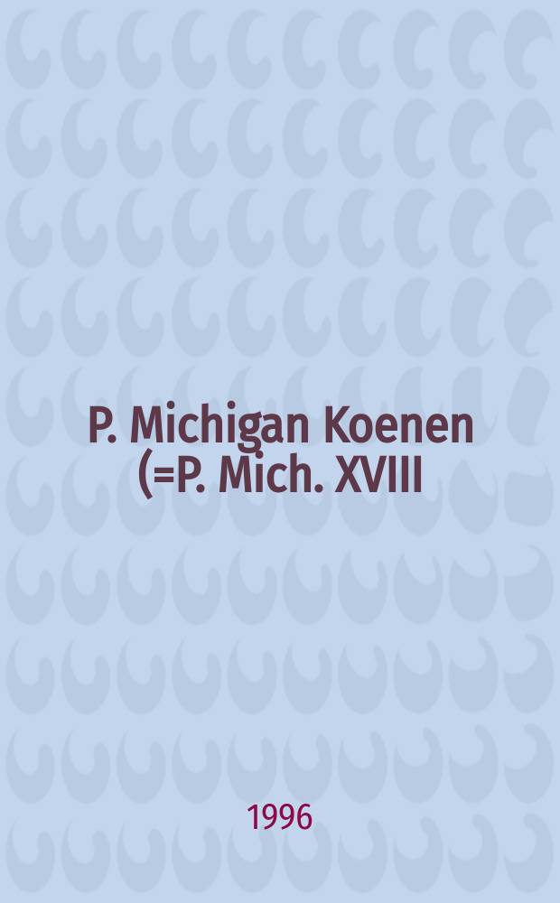 P. Michigan Koenen (=P. Mich. XVIII) : Michigan texts published in honor of Ludwig Koenen = Мичиганские тексты, опубликованные в честь Людвига Коэнена