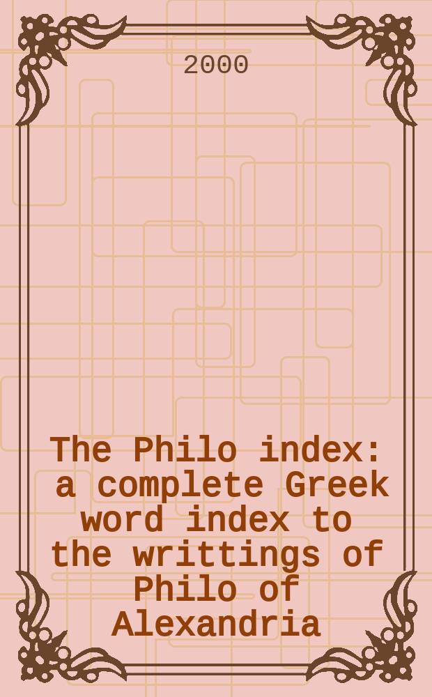 The Philo index : a complete Greek word index to the writtings of Philo of Alexandria = Указатель сочинений Филона Александрийского