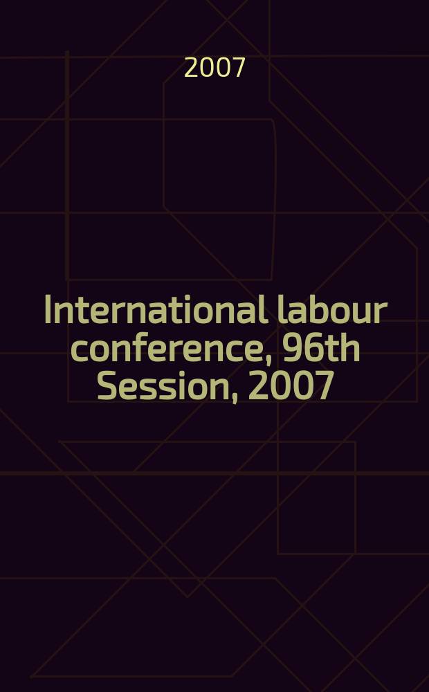 International labour conference, 96th Session, 2007 : reports = Искоренение рабочей силы