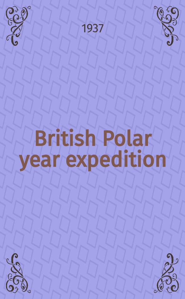 British Polar year expedition : Fort Rae, N.W. Canada, 1932-1933 = Британская экспедиция международного полярного года