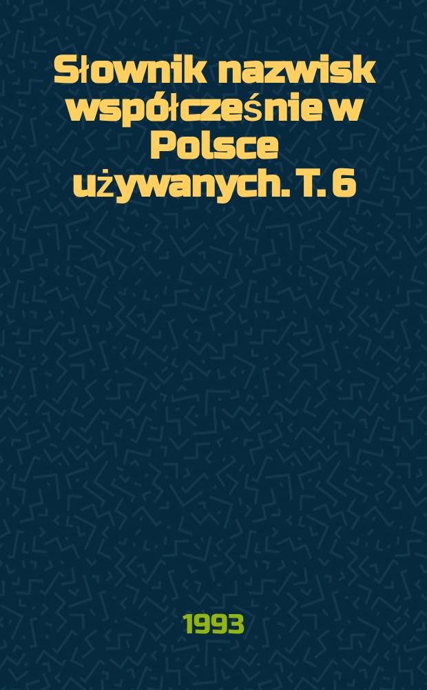 Słownik nazwisk współcześnie w Polsce używanych. T. 6 : Ł - N