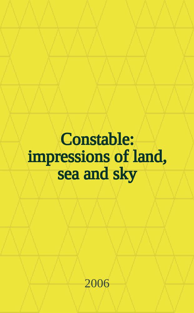Constable : impressions of land, sea and sky : published to accompany an Exhibition, held in the National Gallery of Australia, Canberra, 3 March - 12 June, 2006 and in the Museum of New Zealand Te Papa Tongarewa, Wellington, 5 July - 8 October, 2006 = Констебль: впечатление от земли, воды и неба