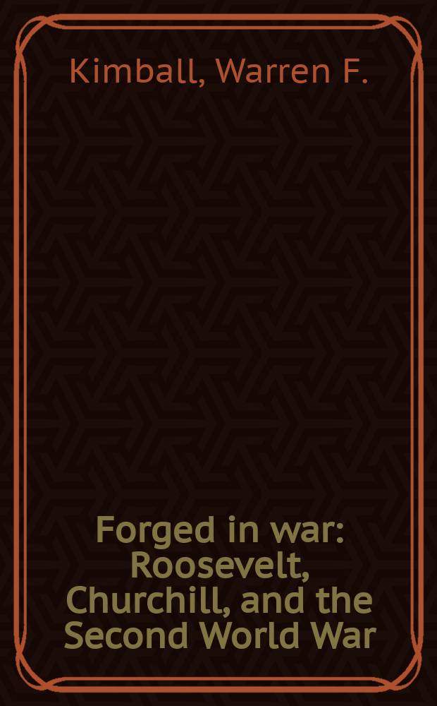 Forged in war : Roosevelt, Churchill, and the Second World War = Лидирующие в войне. Рузвельт, Черчиль и Вторая Мировая Война