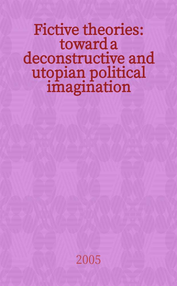 Fictive theories : toward a deconstructive and utopian political imagination = Фиктивная теория