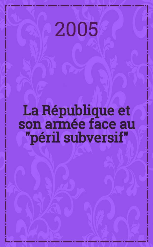La République et son armée face au "péril subversif" : guerre et action psychologiques en France (1945-1960) = Республика и ее армия перед "опасностью подрывной деятельности": Война и психологическое воздействие во Франции (1945 - 1960)