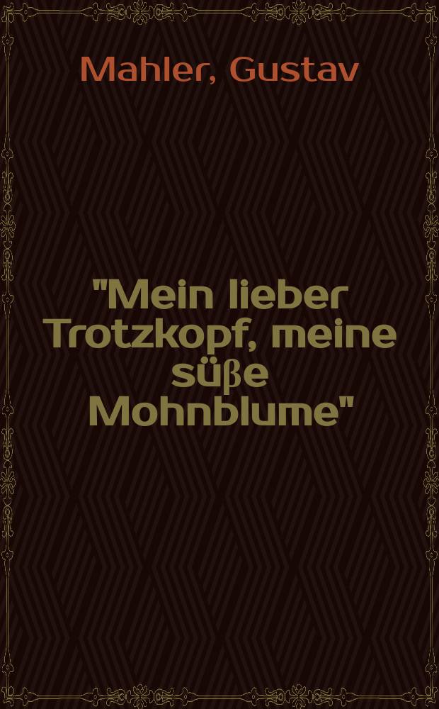 "Mein lieber Trotzkopf, meine süβe Mohnblume" : Briefe an Anna von Mildenburg = "Моя дорогая упрямица, мой сладкий мак". Письма Густава Малера к Анне фон Милденбург
