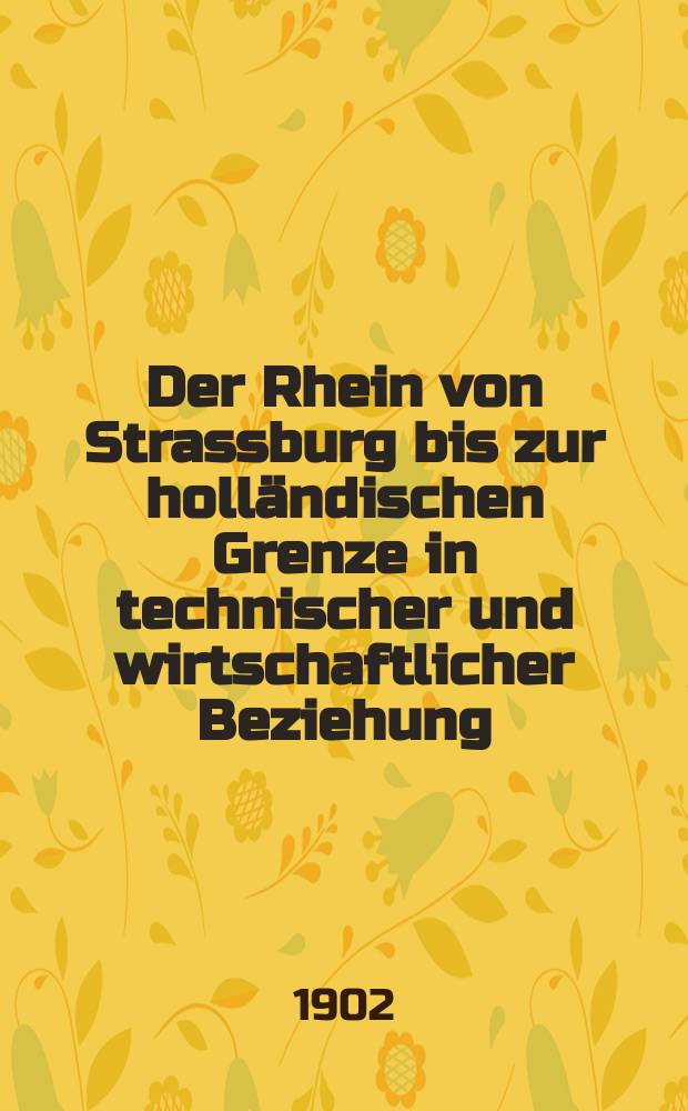 Der Rhein von Strassburg bis zur holländischen Grenze in technischer und wirtschaftlicher Beziehung