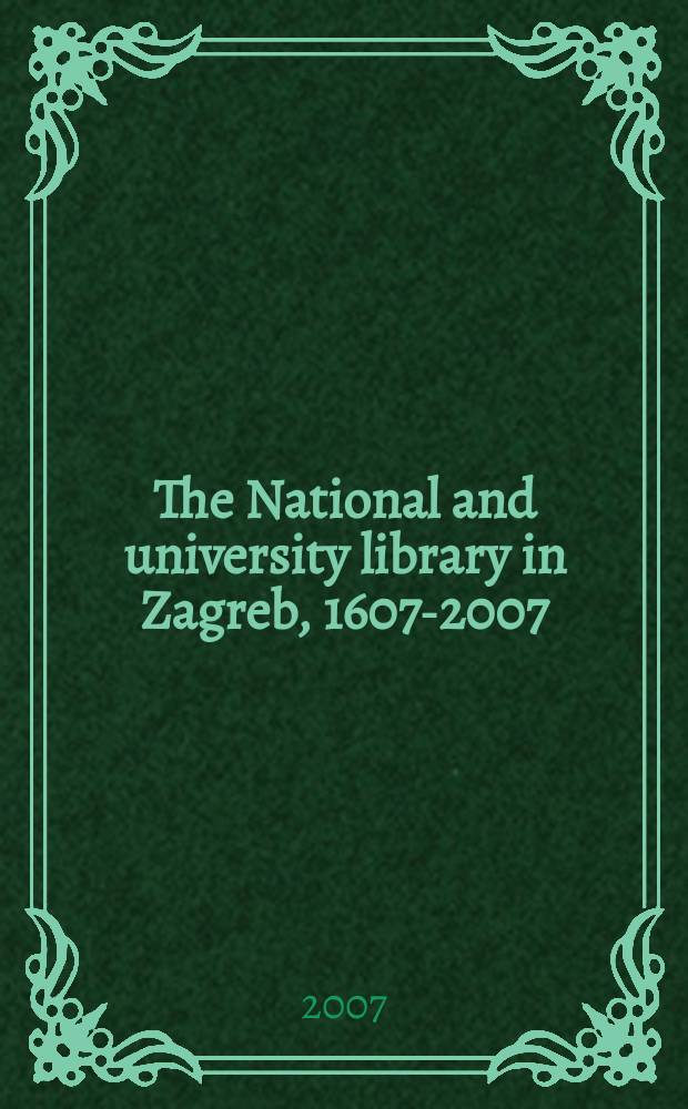 The National and university library in Zagreb, 1607-2007 : on the occasion of the 400th anniversary = Национальная и университетская библиотека в Загребе, 1607 - 2007