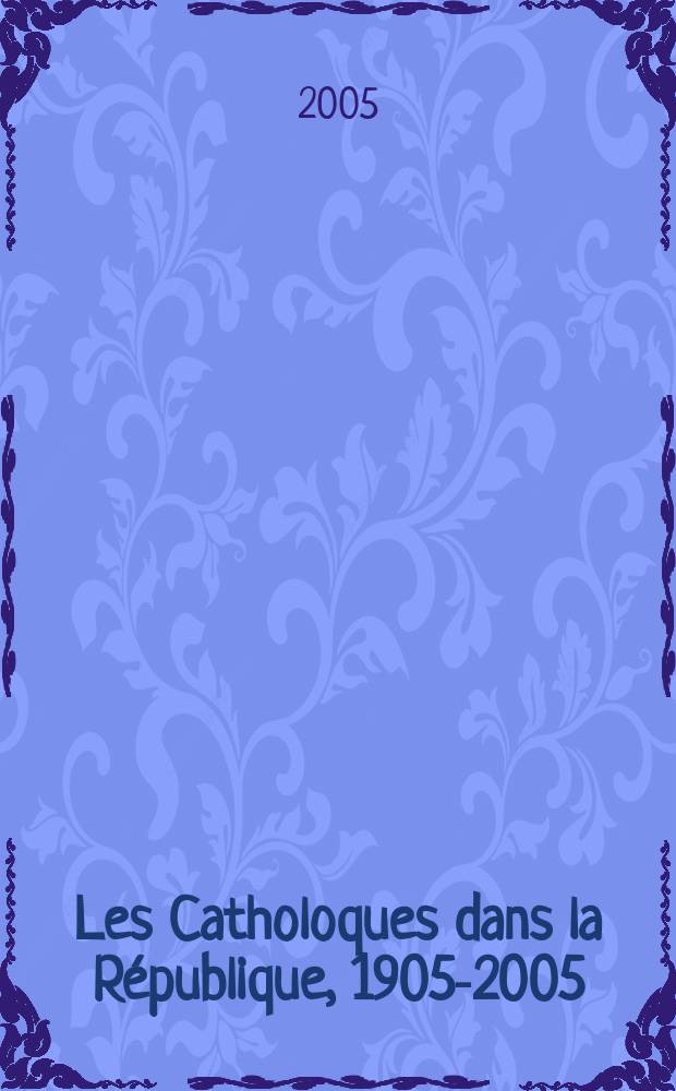 Les Catholoques dans la République, 1905-2005 = Католики в Республике, 1905-2005