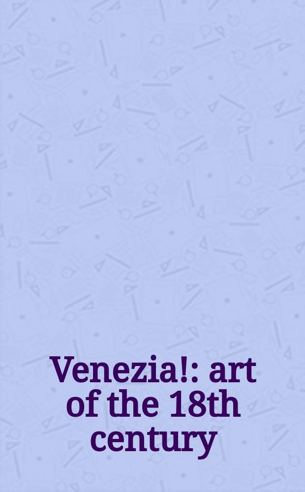 Venezia! : art of the 18th century : catalogue of the Exhibition in the Hermitage Amsterdam, 5 March - 4 September 2005 = Венеция: искусство 18 века
