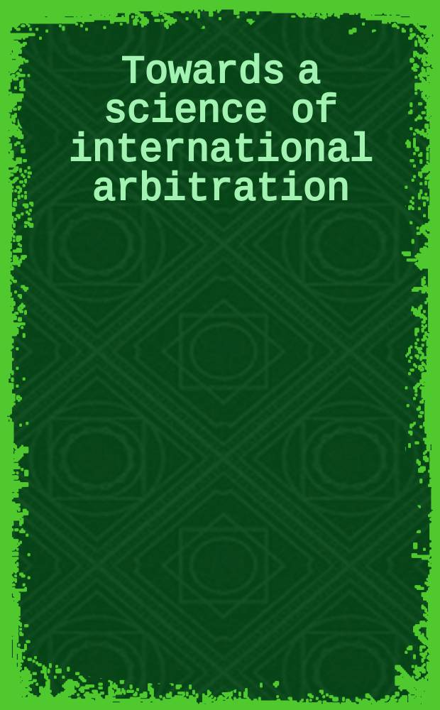 Towards a science of international arbitration: collected empirical research = К знаниям об международном Арбитраже. Собрание исследований
