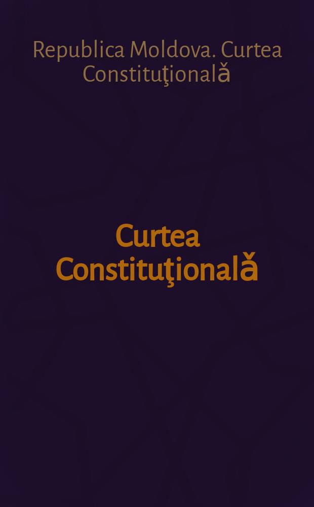 Curtea Constituţionalǎ = Конституционный Суд : culegere de hotǎrîri şi decizii 2002