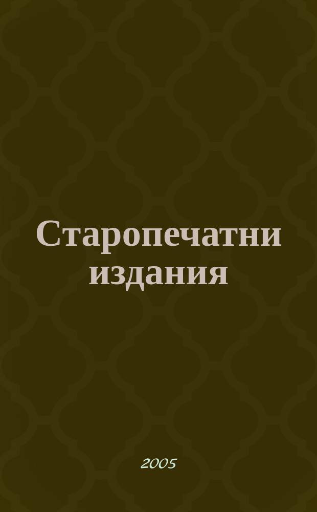 Старопечатни издания : българска възрожденска книжнина, 1806-1878 : своден каталог на Регионална библиотека "Стилиян Чилингиров" - Шумен, библиотеката при Шуменския университет "Епископ Константин Преславски" и библиотеката при Народно читалище "Добри Войников" - Шумен = Старопечатные издания