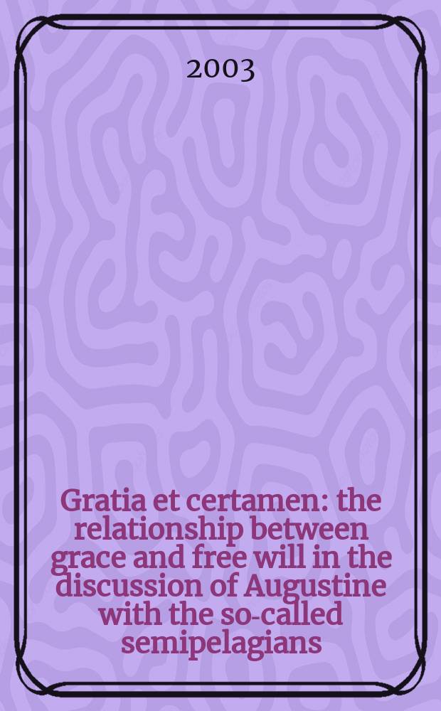 Gratia et certamen : the relationship between grace and free will in the discussion of Augustine with the so-called semipelagians = Милосердие и бой: Взаимоотношения между милосердием и свободной волей в диспуте Августина и так называемыми полупелагианцами