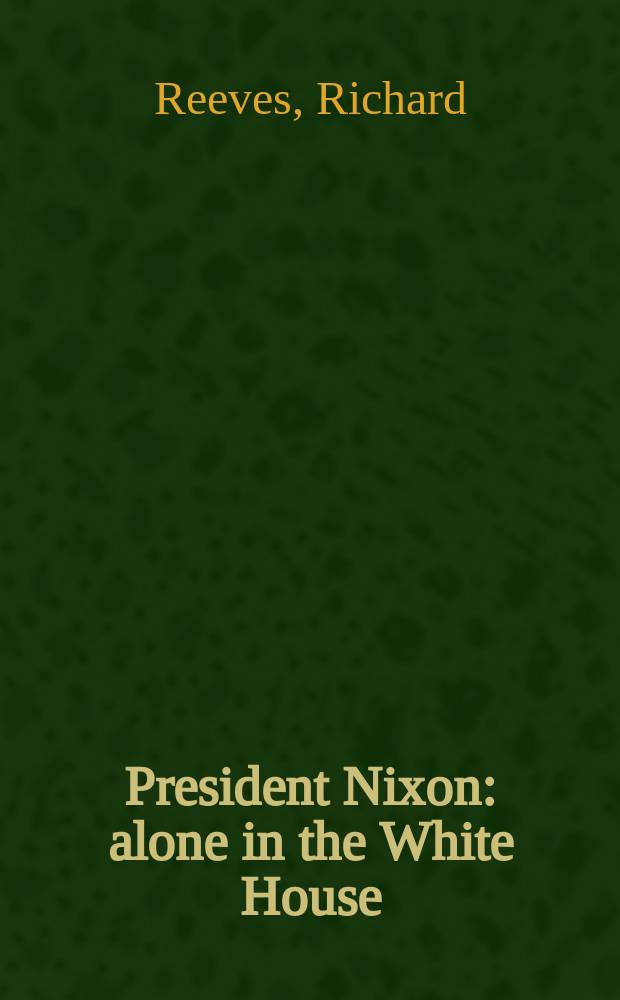 President Nixon : alone in the White House = Президент Никсон: один в Белом Доме