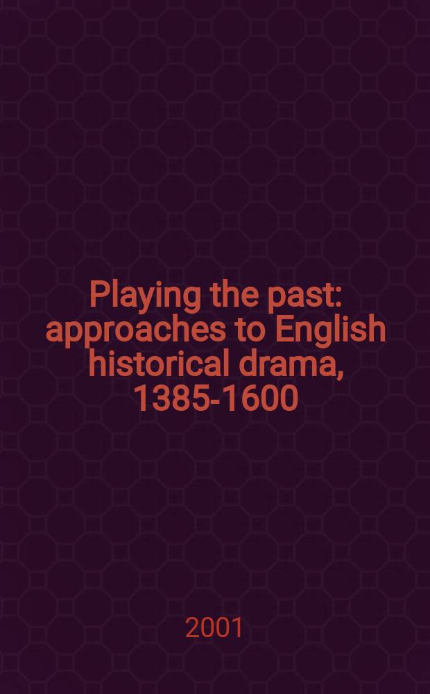 Playing the past : approaches to English historical drama, 1385-1600 = Играем прошлое