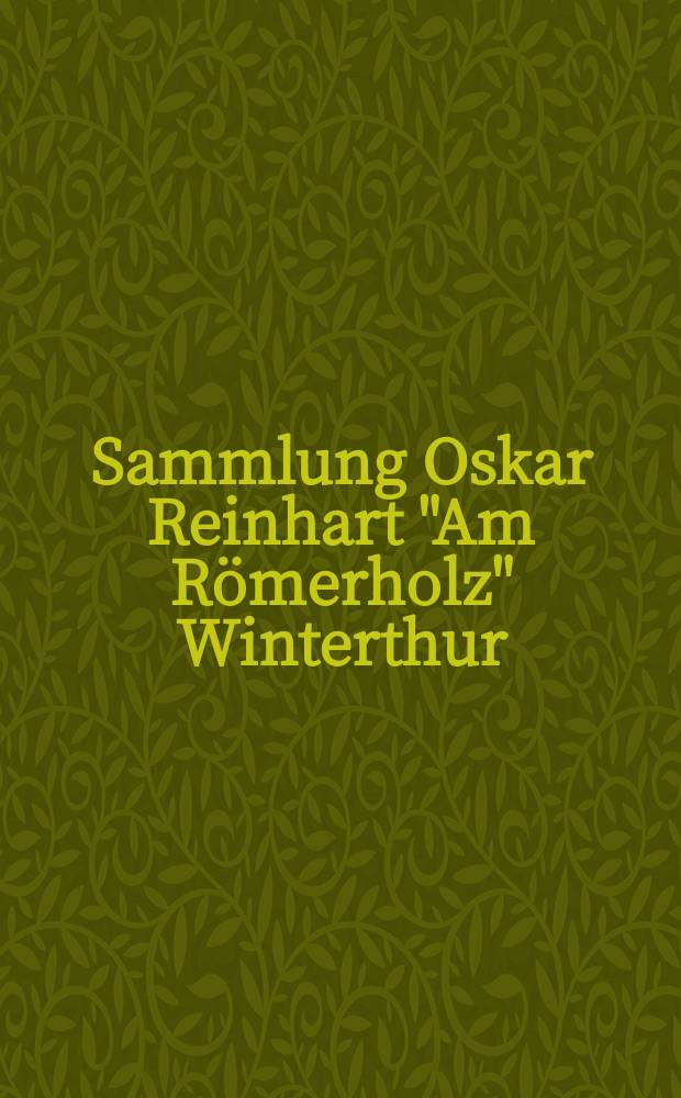 Sammlung Oskar Reinhart "Am Römerholz" Winterthur : Gesamtkatalog = Собрание Оскара Рейнхарта "Амплитуда римского дерева"