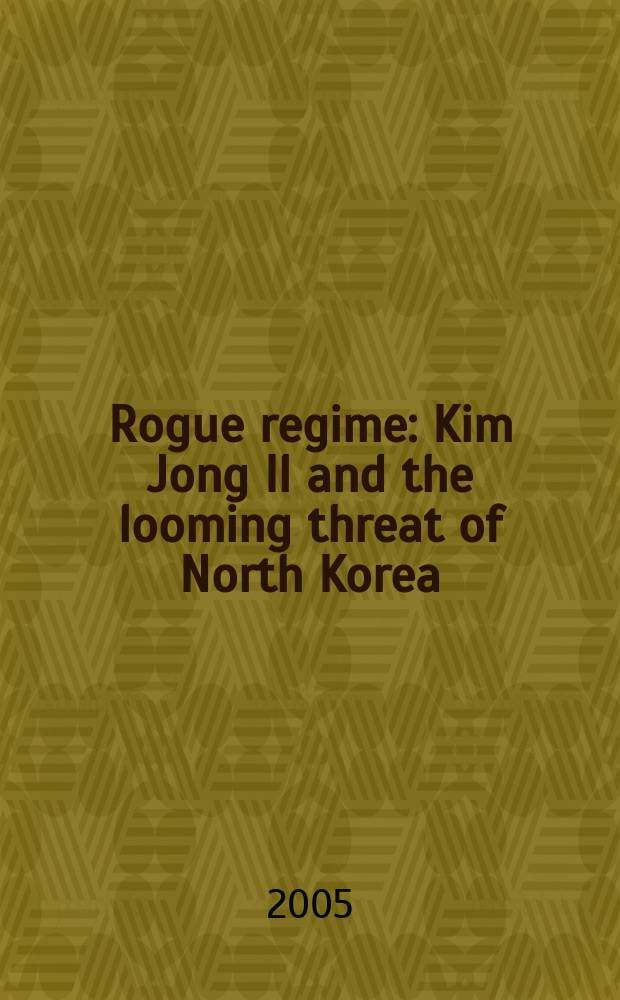 Rogue regime : Kim Jong Il and the looming threat of North Korea = Кровавый режим: Ким Чжон Ир марево сквозь Северную Корею