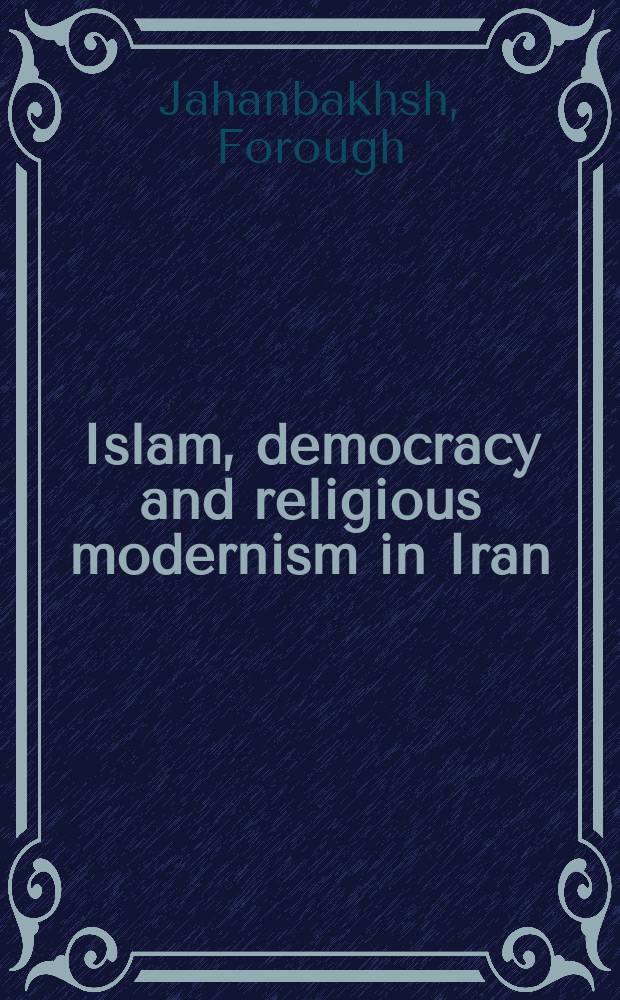 Islam, democracy and religious modernism in Iran (1953-2000) : from Bāzargān to Soroush = Ислам, демократия и религиозный модернизм в Иране (1953-2000)
