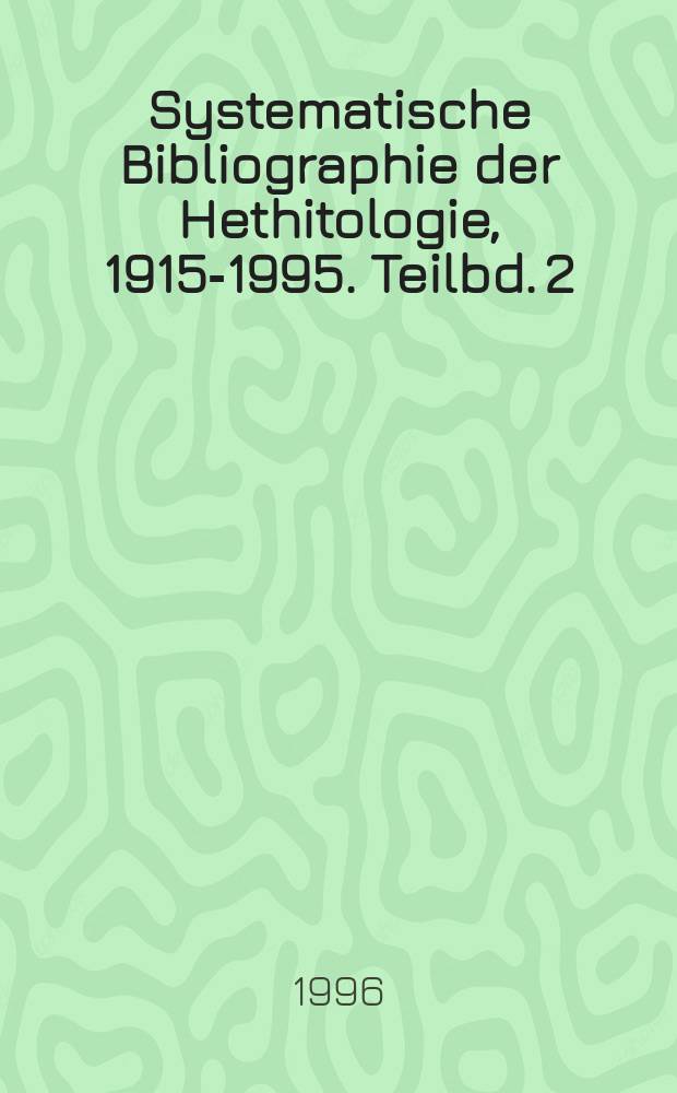 Systematische Bibliographie der Hethitologie, 1915-1995. Teilbd. 2 : Sprachen und Philologie. Ethnika. Geographie. Soziale Verhältnisse