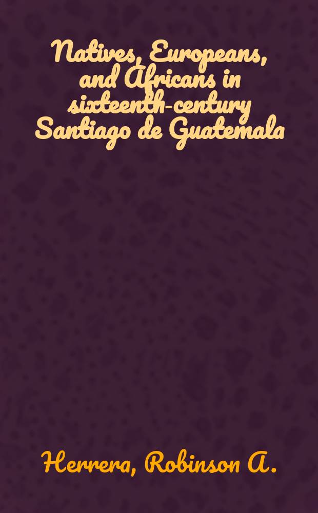 Natives, Europeans, and Africans in sixteenth-century Santiago de Guatemala = Коренные жители, европейцы и африканцы в 16 в. в Сантьяго-де-Гватемала