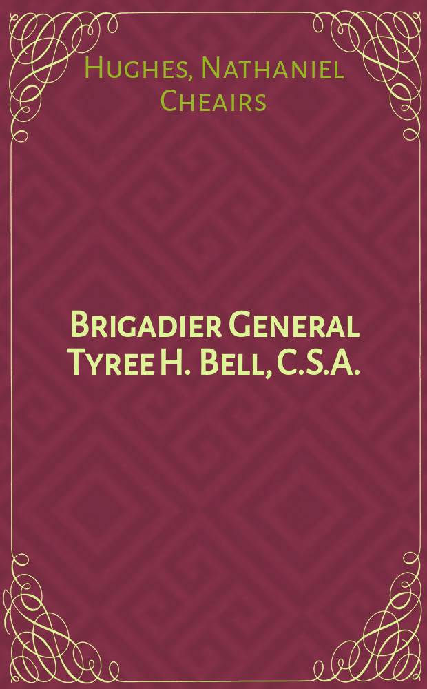 Brigadier General Tyree H. Bell, C.S.A. : Forrest 's fighting lieutenant = Бригадный генерал Тайри Х. Белл, Конфедерация южных штатов Америки: боевой лейтенант Форреста
