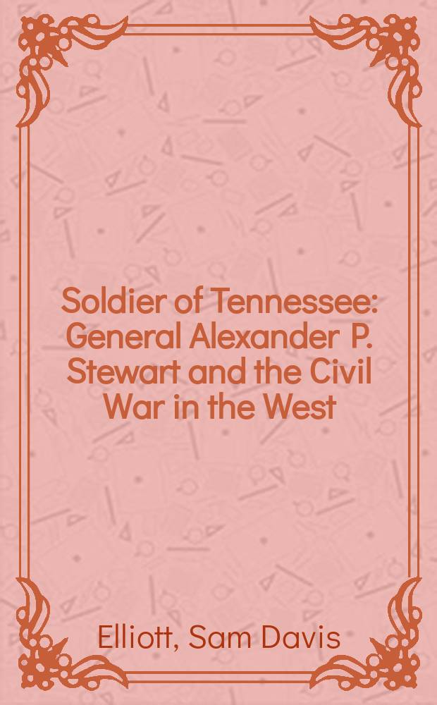 Soldier of Tennessee : General Alexander P. Stewart and the Civil War in the West = Солдаты Теннесси: генерал Александр П. Стюарт и Гражданская война на Востоке