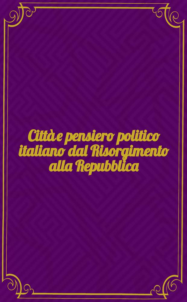 Città e pensiero politico italiano dal Risorgimento alla Repubblica : atti del Convegno di studi, Milano, Università cattolica del Sacro Cuore, 16-18 febbraio 2006 = Города и политическая мысль Италии в период возрождения Республики