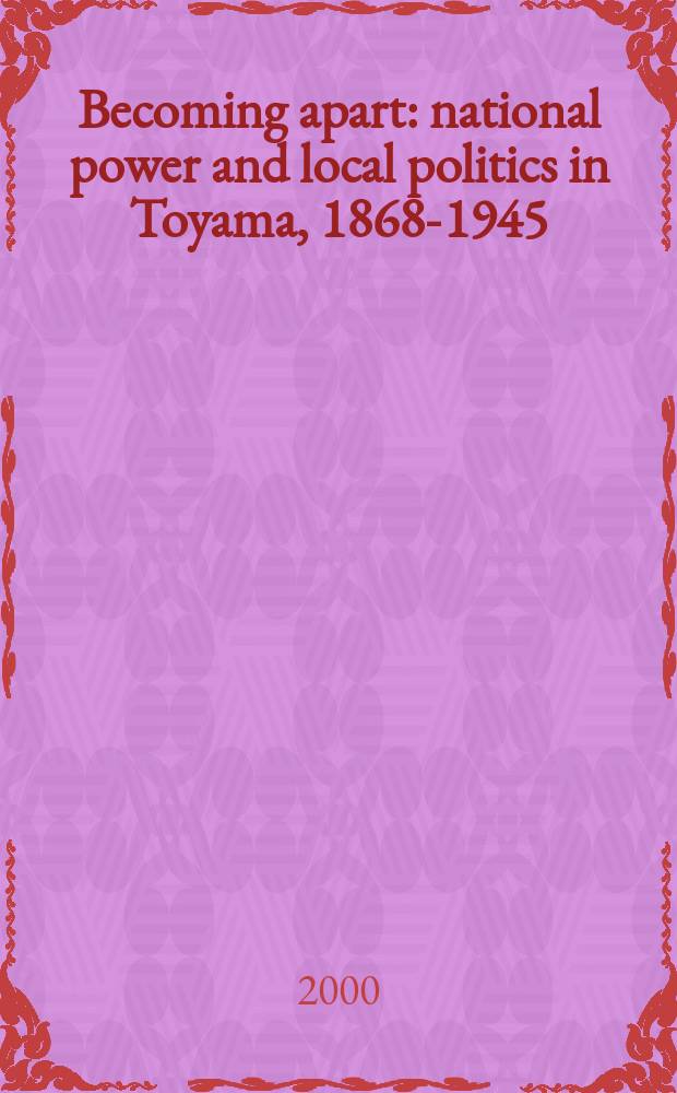 Becoming apart : national power and local politics in Toyama, 1868-1945 = Становление порознь: национальная власть и локальная политика в Тояме, 1868-1945