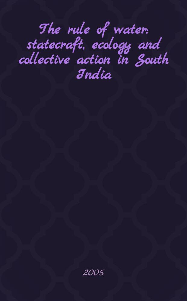 The rule of water : statecraft, ecology and collective action in South India = Управляя водой: государственное управление, экология и коллективные действия в Южной Индии