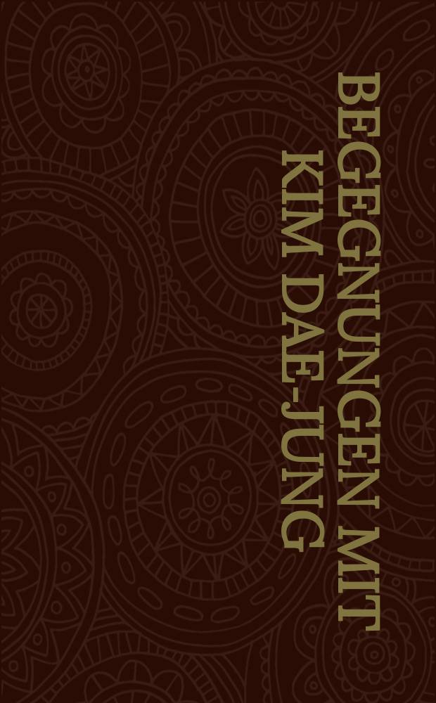 Begegnungen mit Kim Dae-jung : Korea auf dem Weg zu Frieden, Versöhnung und Einheit = Беседы с Ким Дэ Чжуном: Корея на пути к миру, согласию и единству