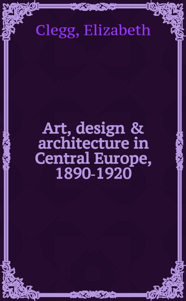 Art, design & architecture in Central Europe, 1890-1920 = Искусство, дизайн и архитектура в центральной Европе 1890 - 1920 гг.