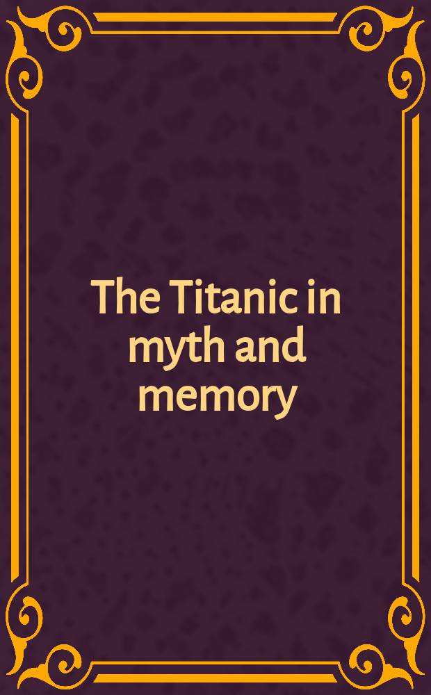 The Titanic in myth and memory : representations in visual and literary culture : based on the Conference Nights to remember: memory, modernity and the myth of the Titanic which took place at the University of Southampton in July 2000 = "Титаник" в мифе и памяти