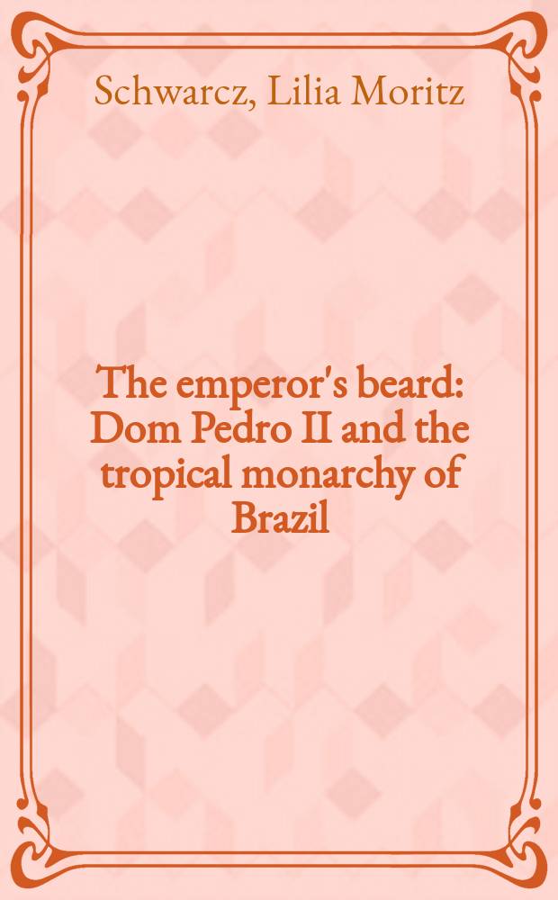 The emperor's beard : Dom Pedro II and the tropical monarchy of Brazil = Борода императора