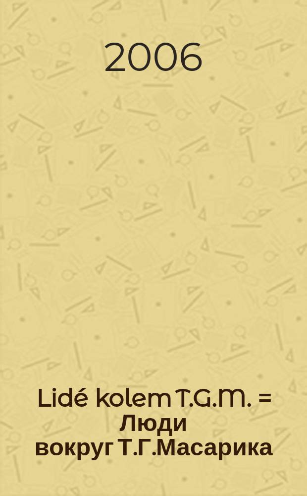 Lid&eacute; kolem T.G.M. = Люди вокруг Т.Г.Масарика