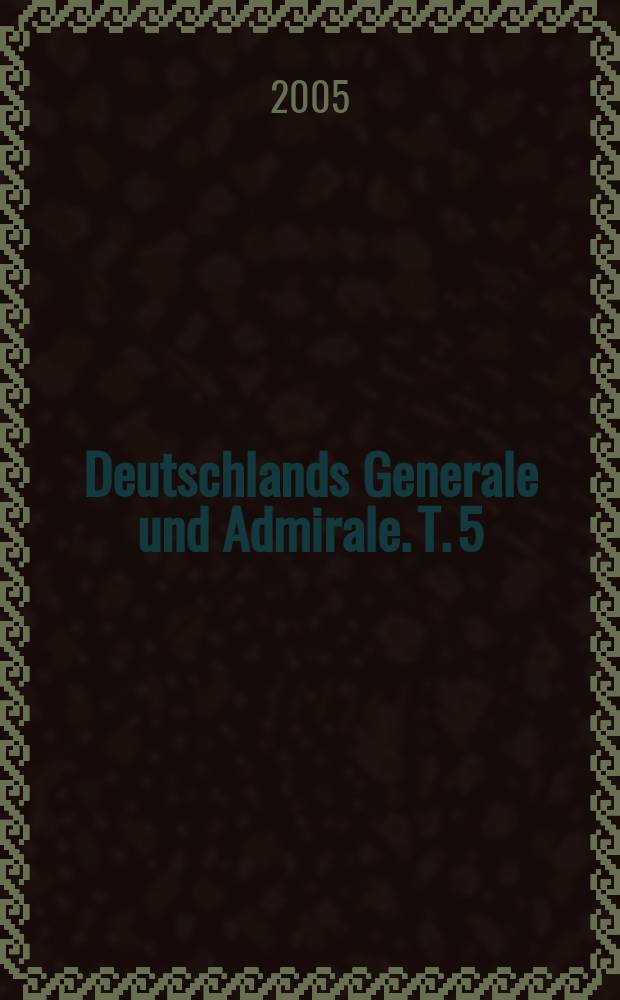 Deutschlands Generale und Admirale. T. 5 : Die Generale der Waffen-SS und der Polizei = Военная карьера генералов Войск СС и полиции, а также врачей, ветеринаров, интендантов, юристов и министерских чиновников в ранге генералов